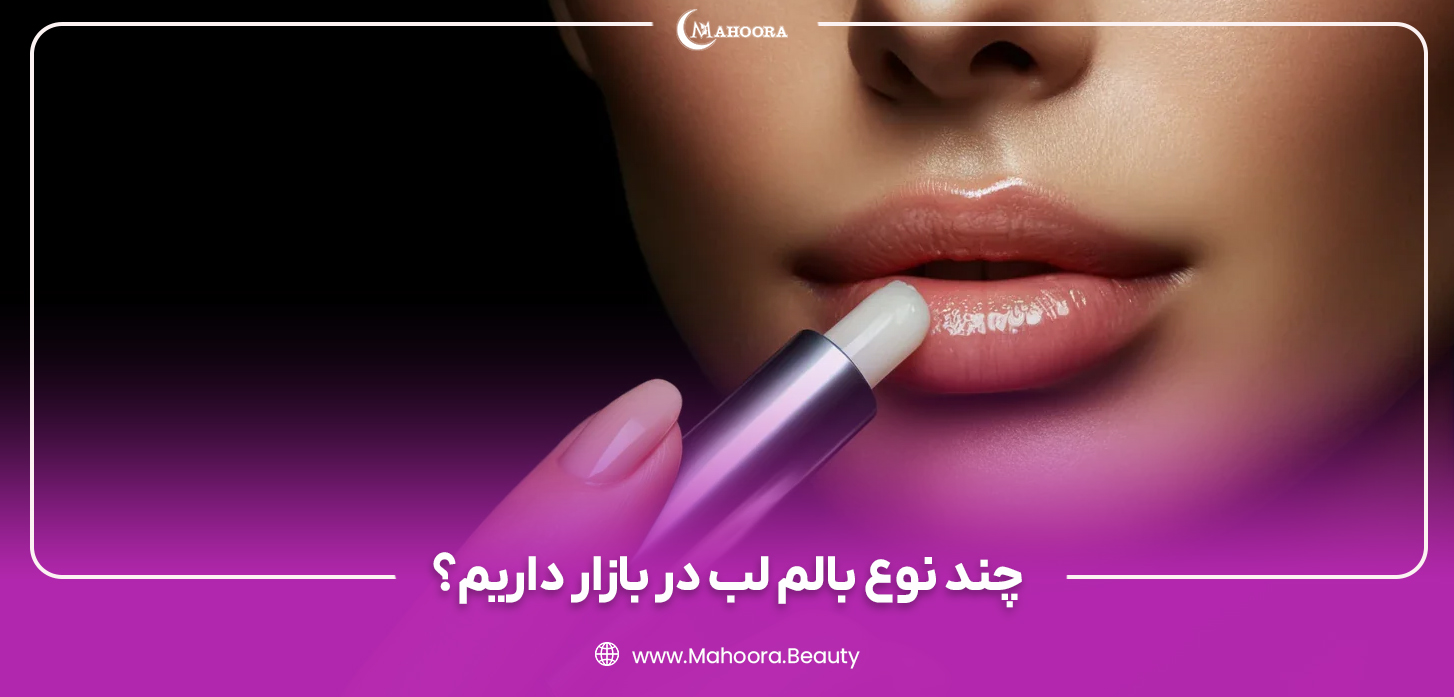 انواع بالم لب ( زنانه و مردانه) با توجه به نیاز شما | ماهورا