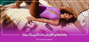 چه کارهایی برای ماندگاری برنزه شدن باشد انجام داد؟